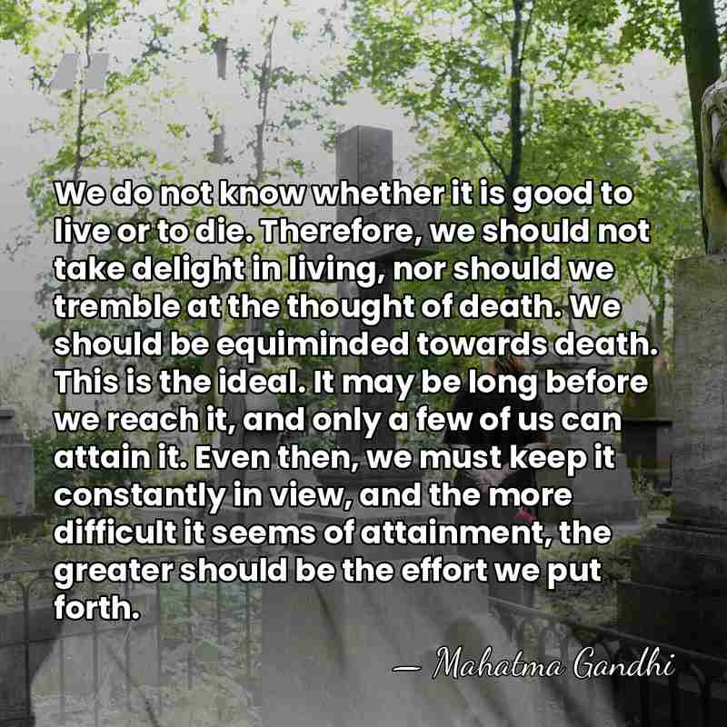 We do not know whether it is good to live or to&hellip; - Mahatma Gandhi