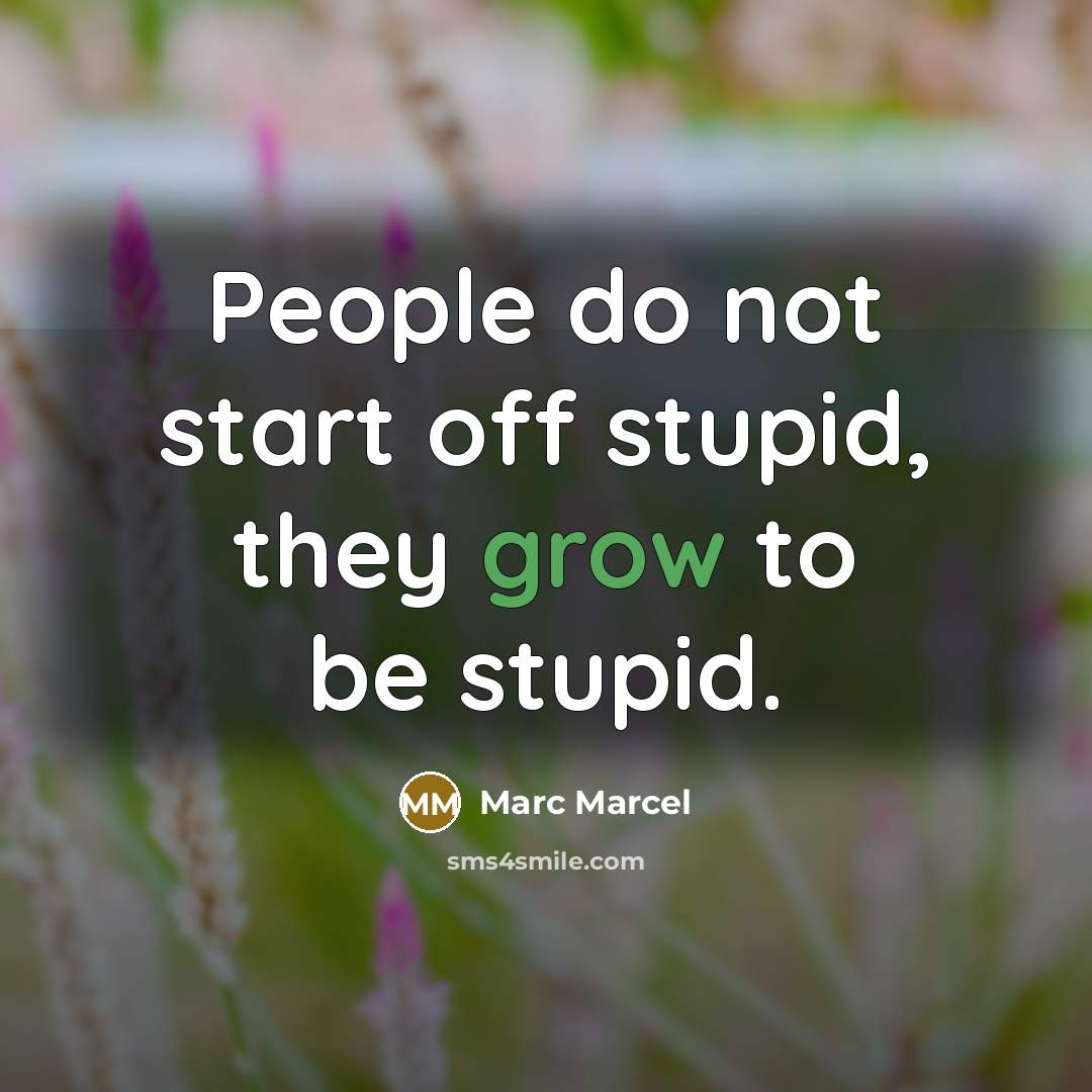 “People do not start off stupid, they grow to be…” quote by Marc Marcel
