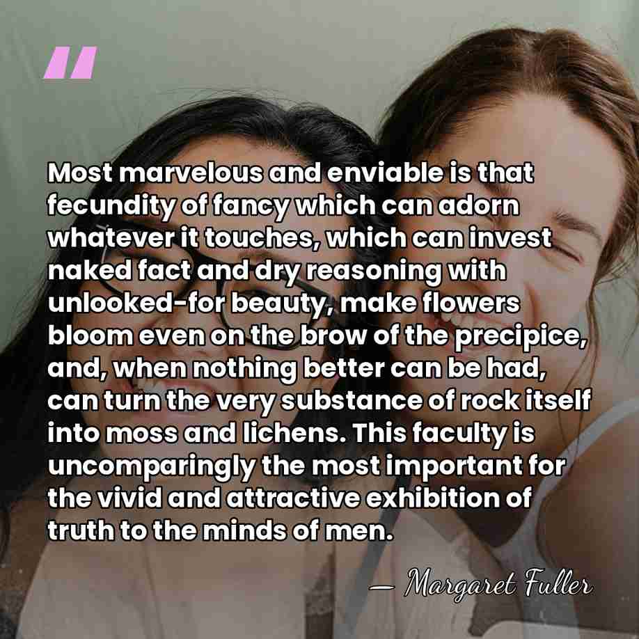 Most marvelous and enviable is that fecundity of fancy which can adorn&hellip; - Margaret Fuller