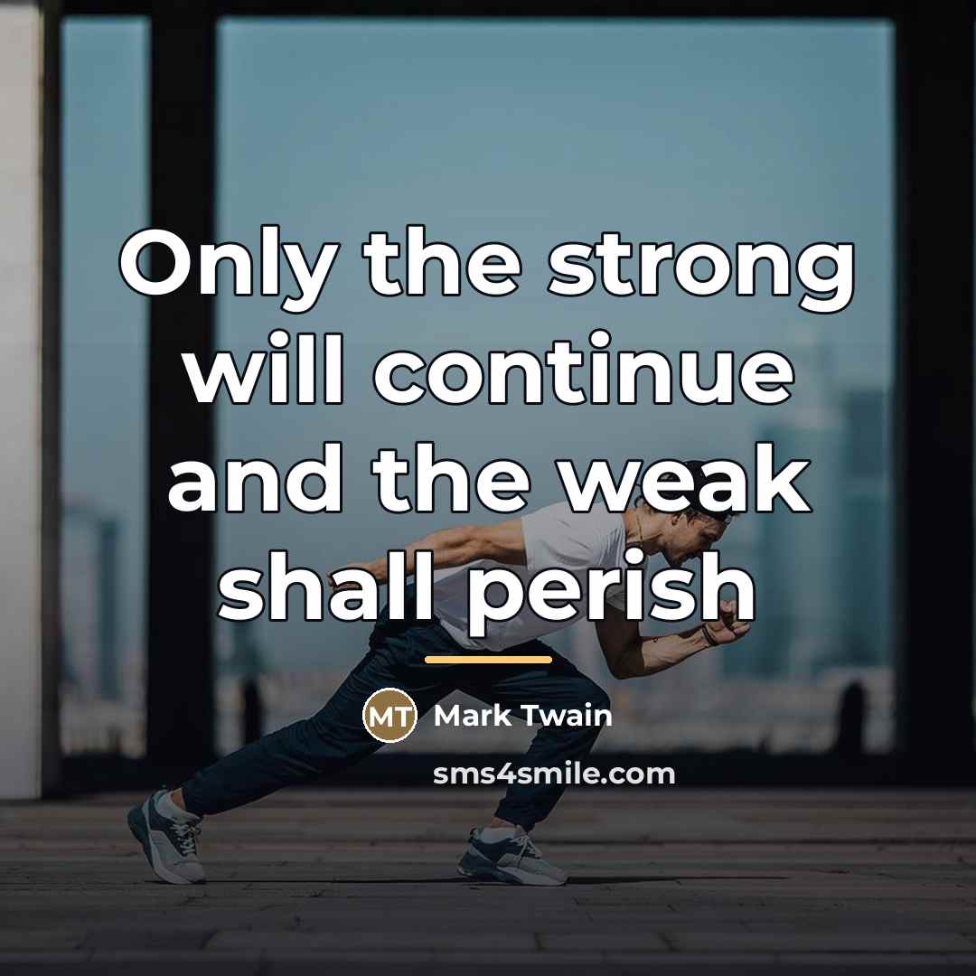 “Only the strong will continue and the weak shall perish…” quote by Mark Twain
