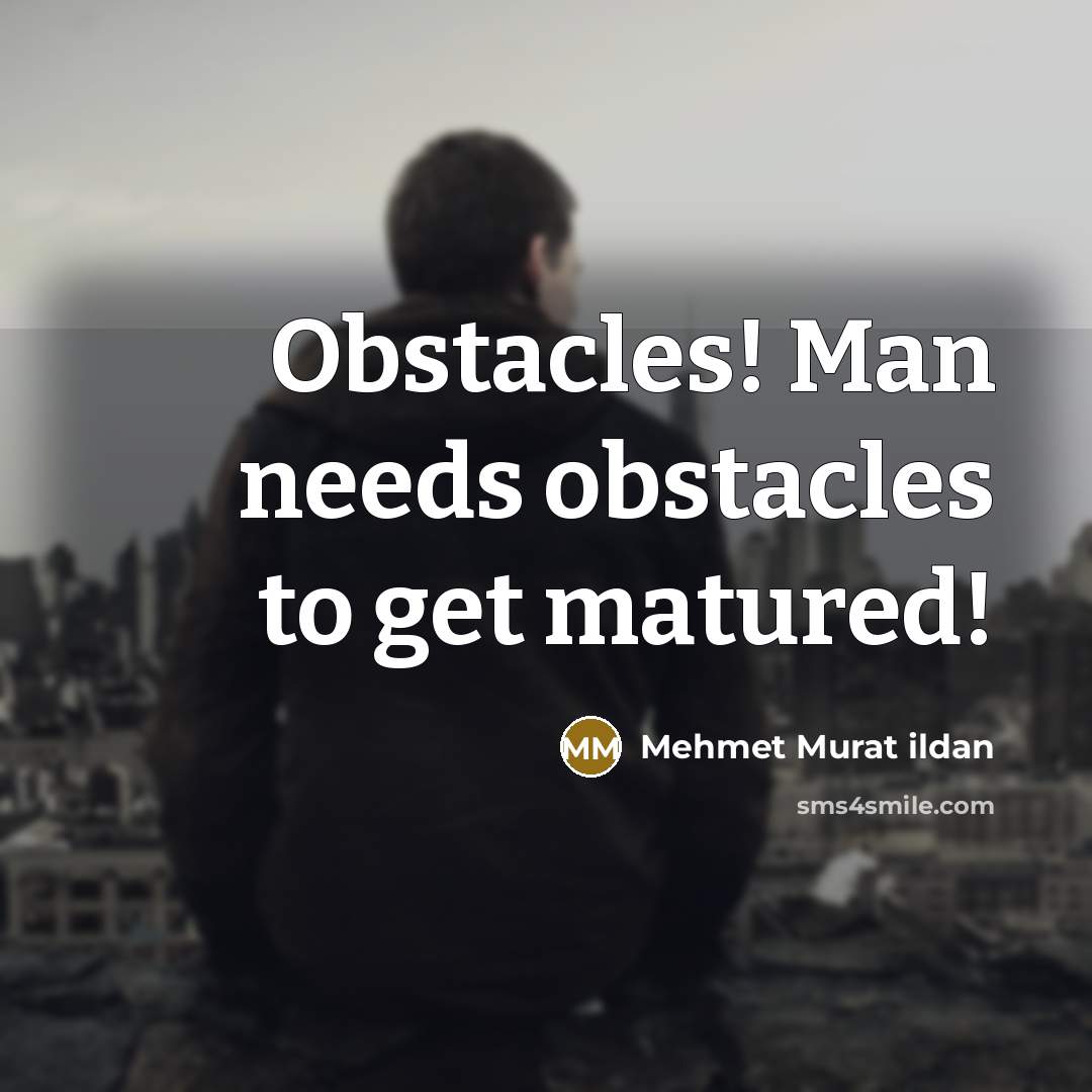“Obstacles! Man needs obstacles to get matured!…” quote by Mehmet Murat Ildan