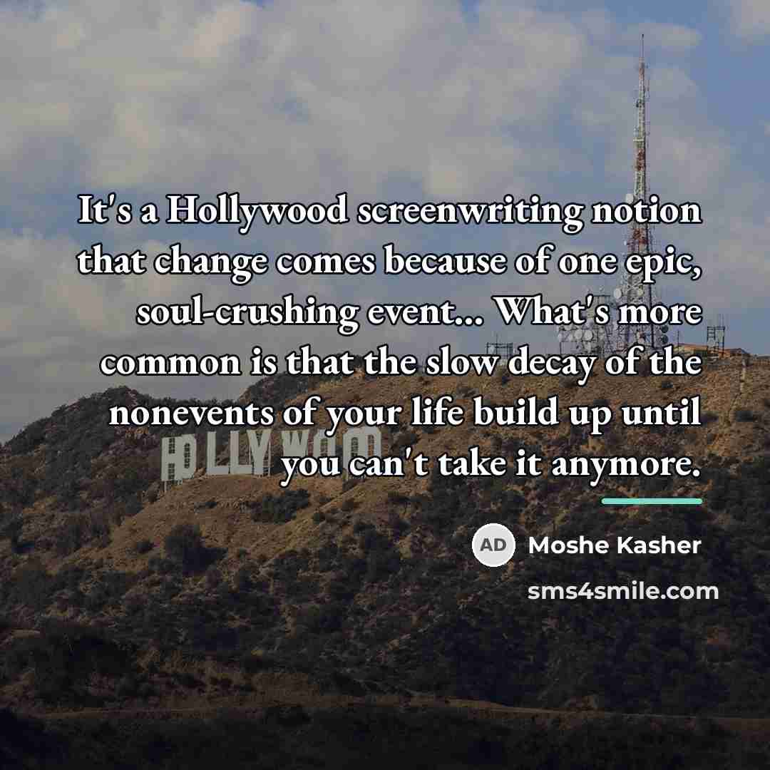 “It's a Hollywood screenwriting notion that change comes because of…” quote by Moshe Kasher