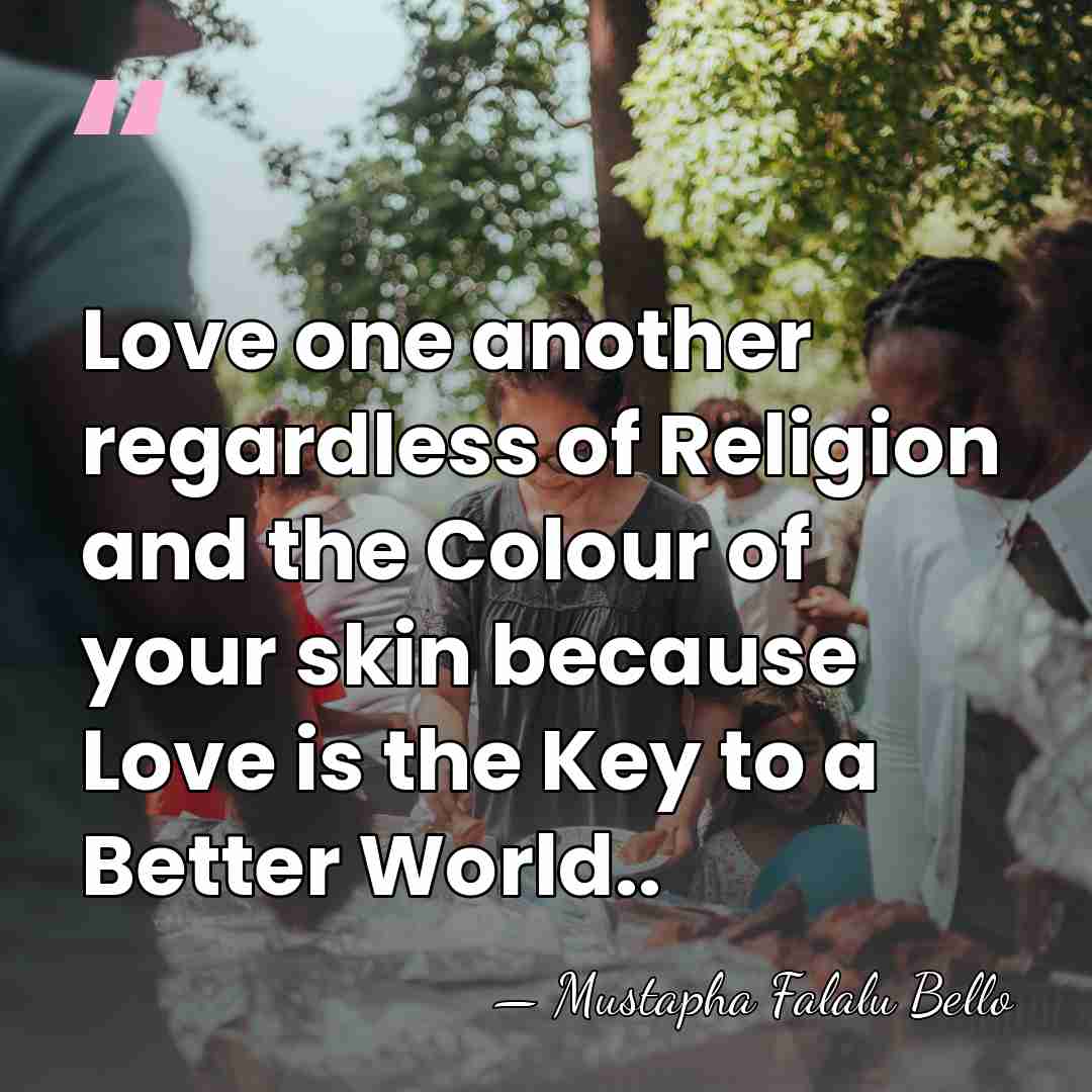 Love one another regardless of Religion and the Colour of your skin&hellip; - Mustapha Falalu Bello