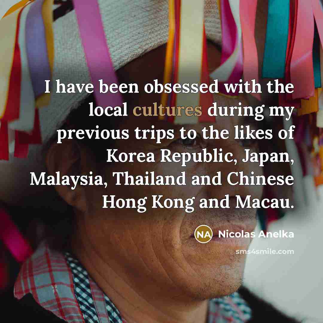 “I have been obsessed with the local cultures during my…” quote by Nicolas Anelka