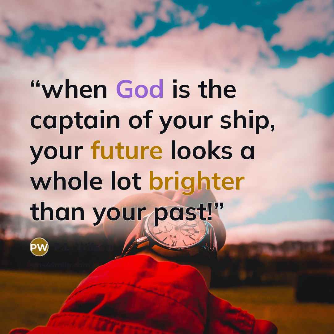 “when God is the captain of your ship, your future looks a whole lot brighter than your past!” quote by P.L. Wilson