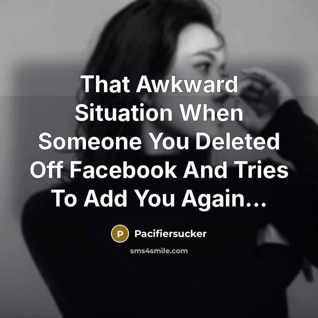“That Awkward Situation When Someone You Deleted Off Facebook And Tries To Add You Again...” quote by Pacifiersucker