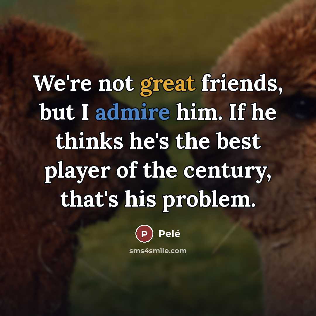 “We're not great friends, but I admire him. If he…” quote by Pele