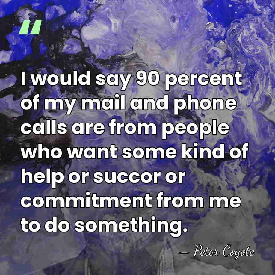 I would say 90 percent of my mail and phone calls are&hellip; - Peter Coyote