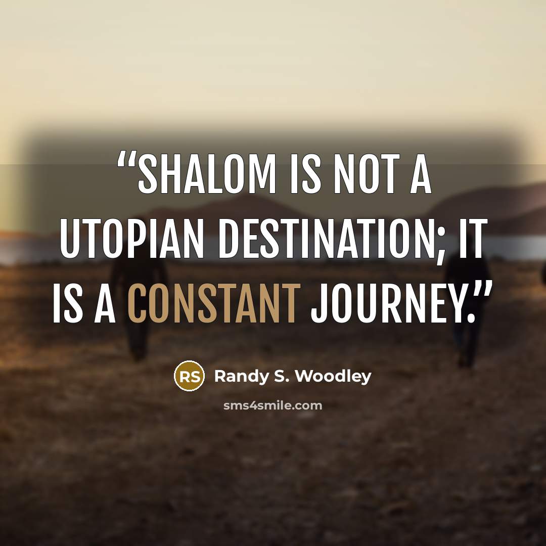 “Shalom is not a utopian destination; it is a constant journey.” quote by Randy S. Woodley