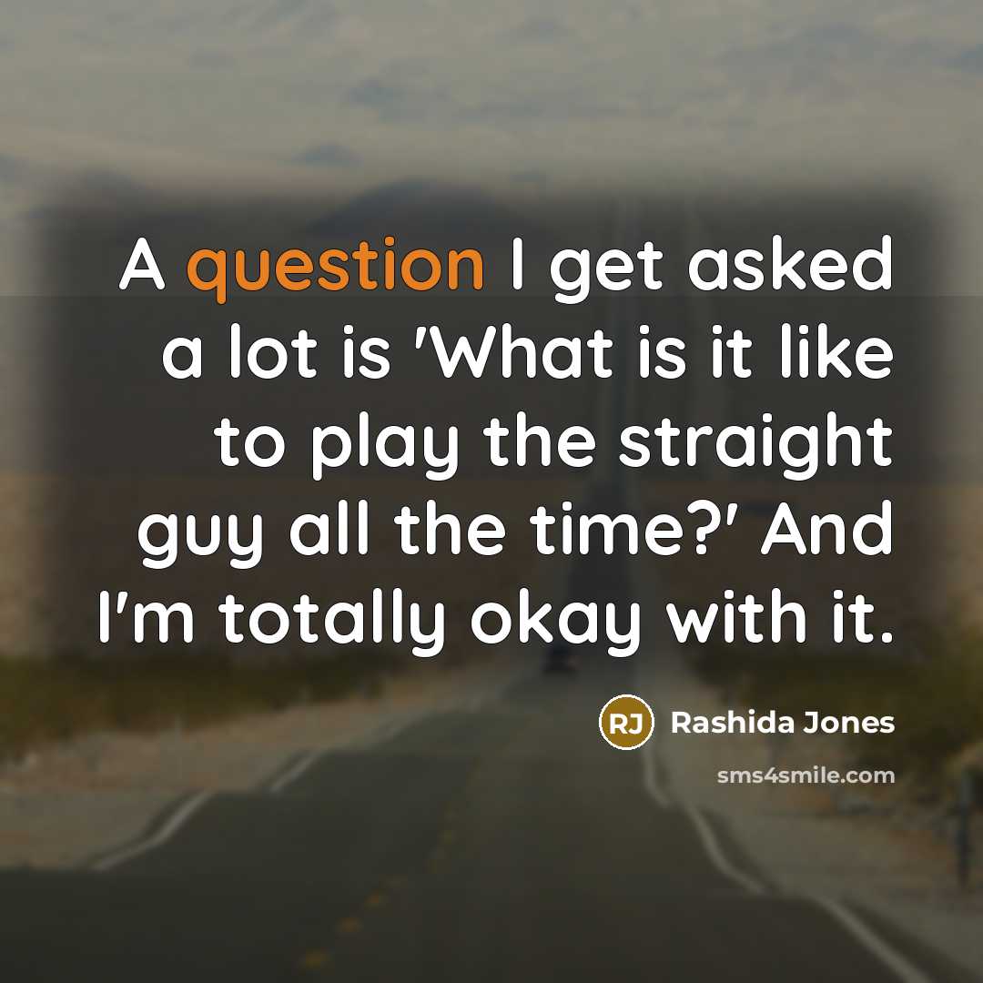 “A question I get asked a lot is 'What is it like to play the straight guy all the time?' And I'm totally okay with it.” quote by Rashida Jones