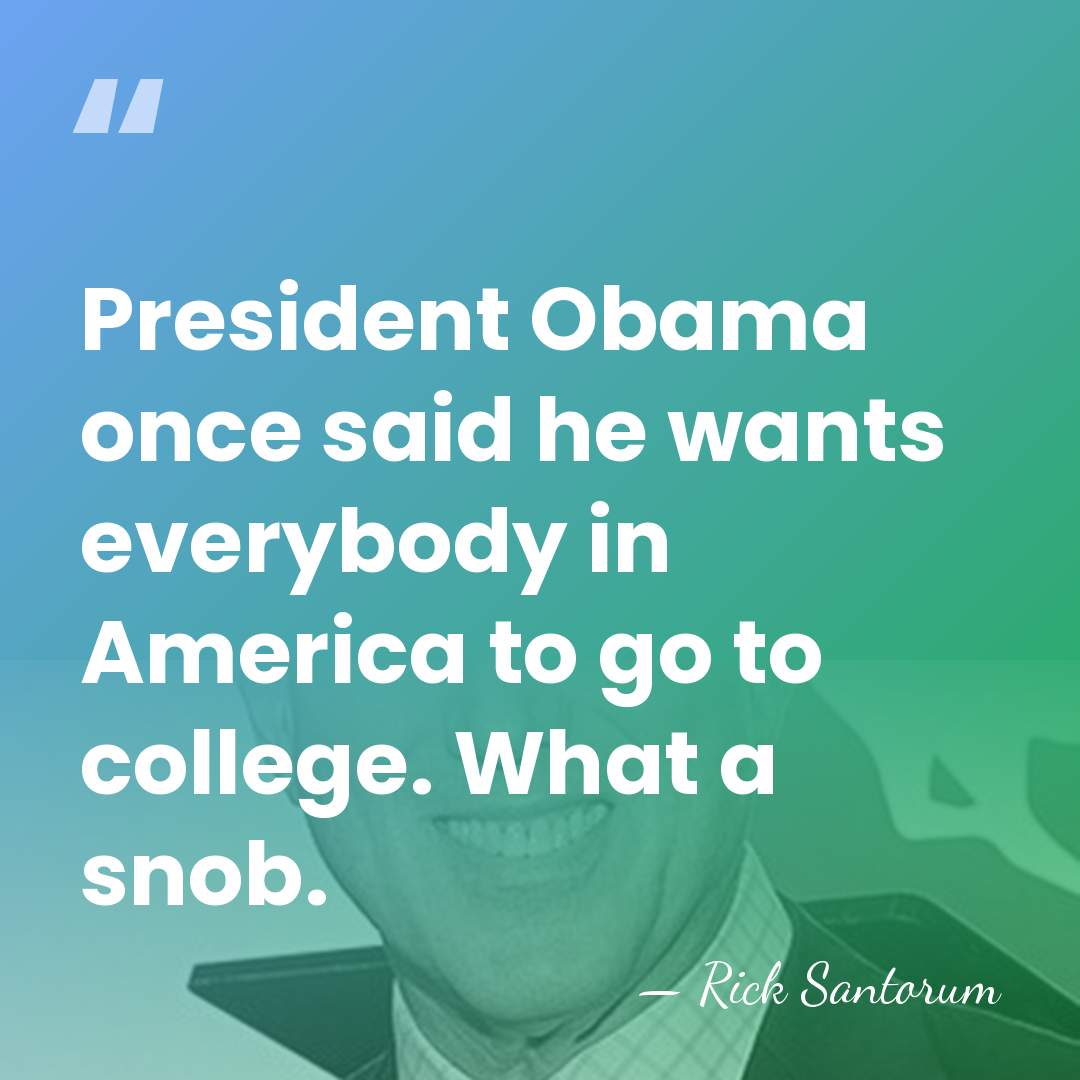 President Obama once said he wants everybody in America to go to&hellip; - Rick Santorum