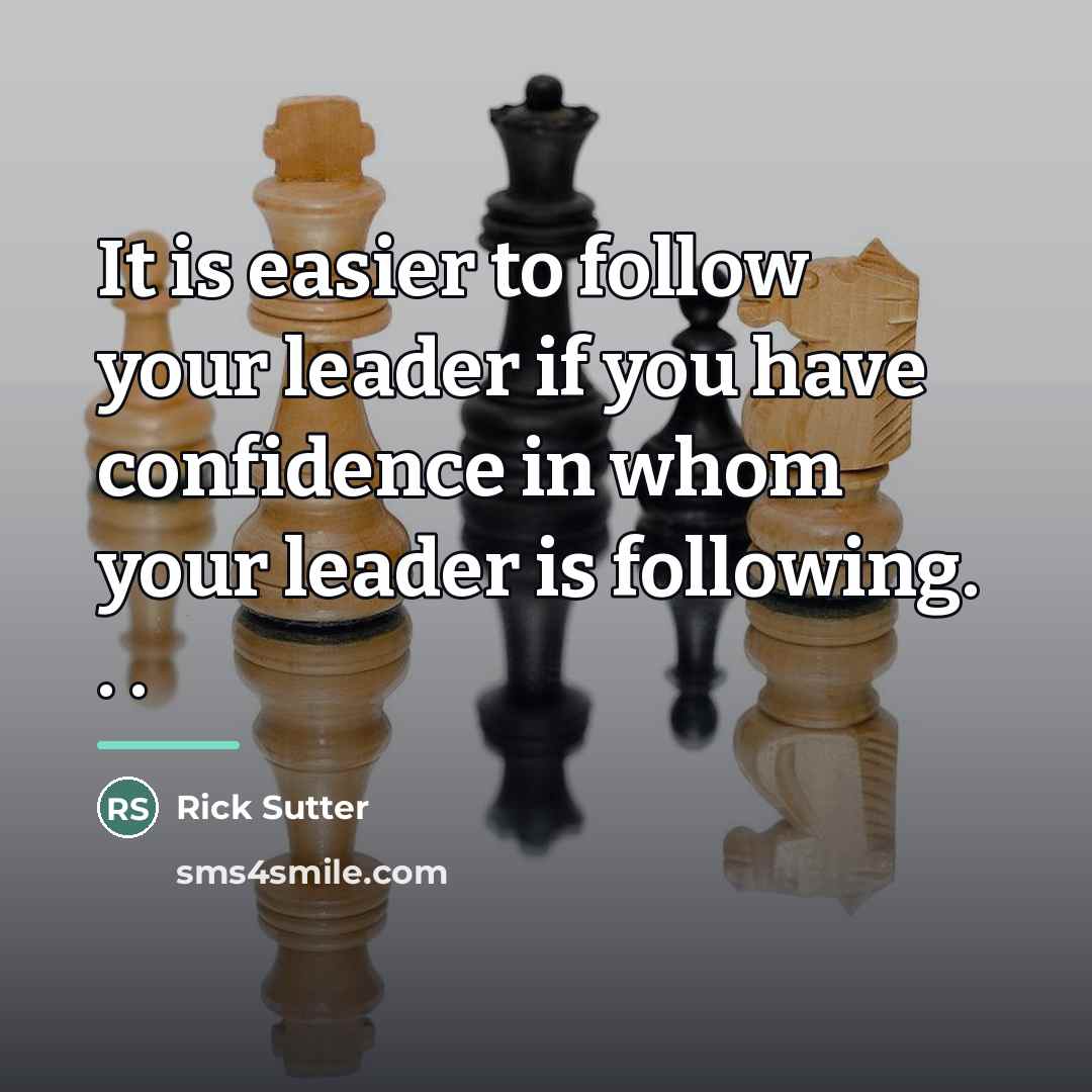 “It is easier to follow your leader if you have…” quote by Rick Sutter