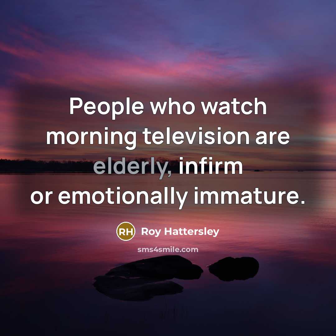 “People who watch morning television are elderly, infirm or emotionally…” quote by Roy Hattersley