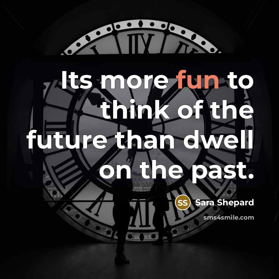 “Its more fun to think of the future than dwell…” quote by Sara Shepard