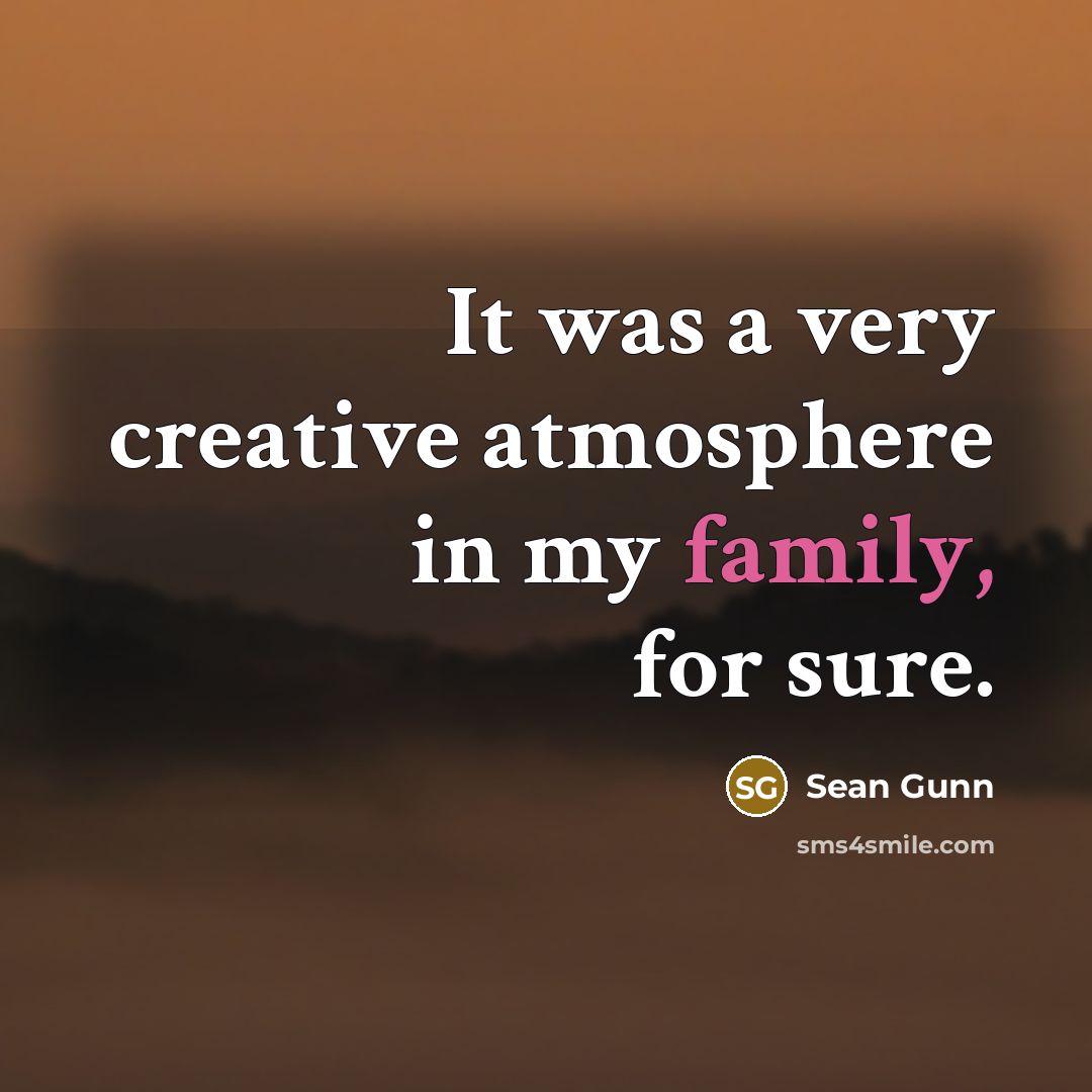 “It was a very creative atmosphere in my family, for…” quote by Sean Gunn