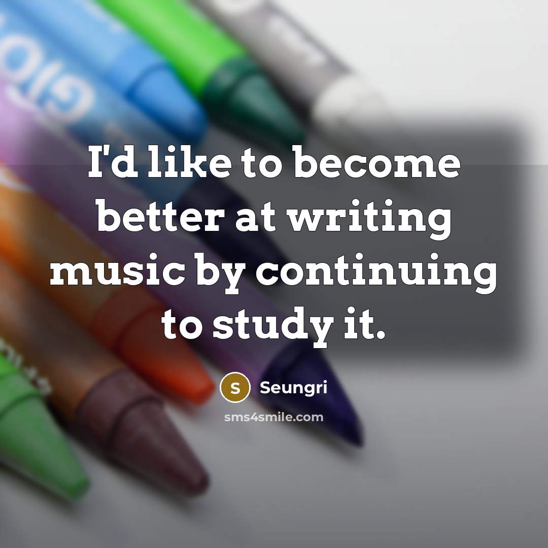 “I'd like to become better at writing music by continuing…” quote by Seungri
