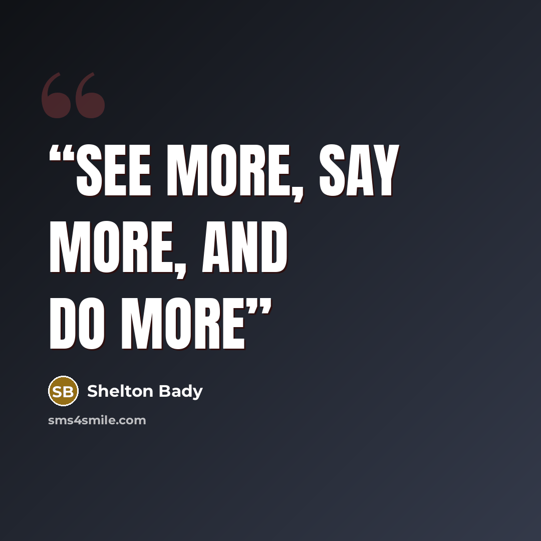 “See more, Say more, and Do more” quote by Shelton Bady