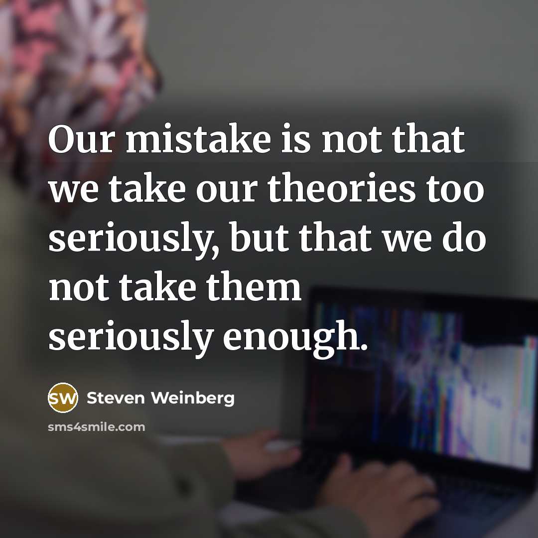 “Our mistake is not that we take our theories too…” quote by Steven Weinberg