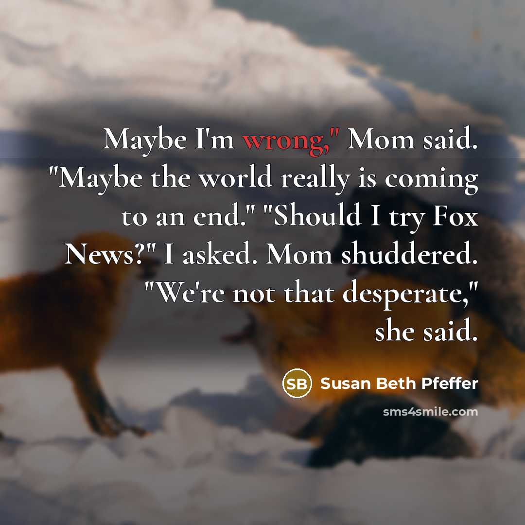 “Maybe I'm wrong," Mom said. "Maybe the world really is…” quote by Susan Beth Pfeffer