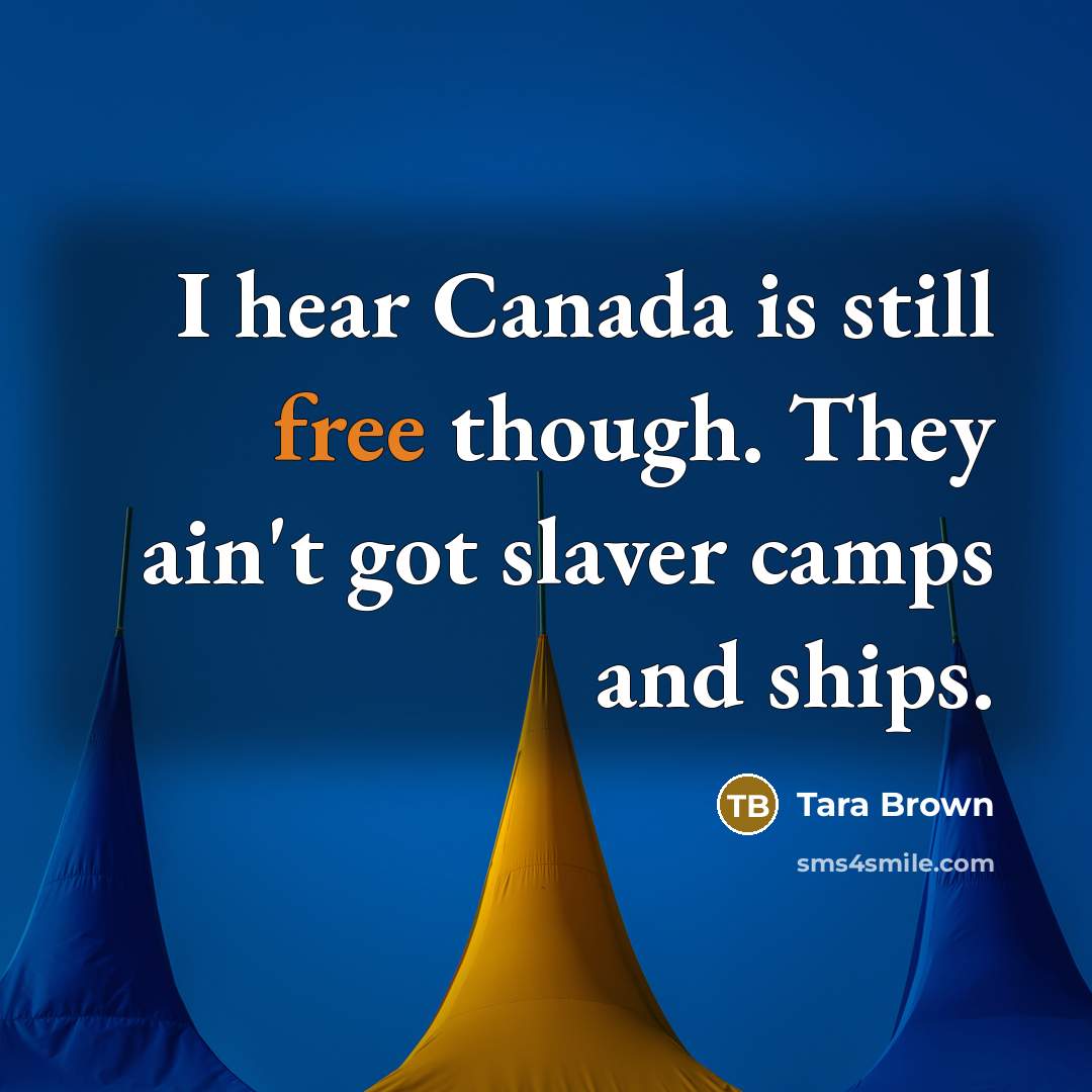 “I hear Canada is still free though. They ain't got…” quote by Tara Brown