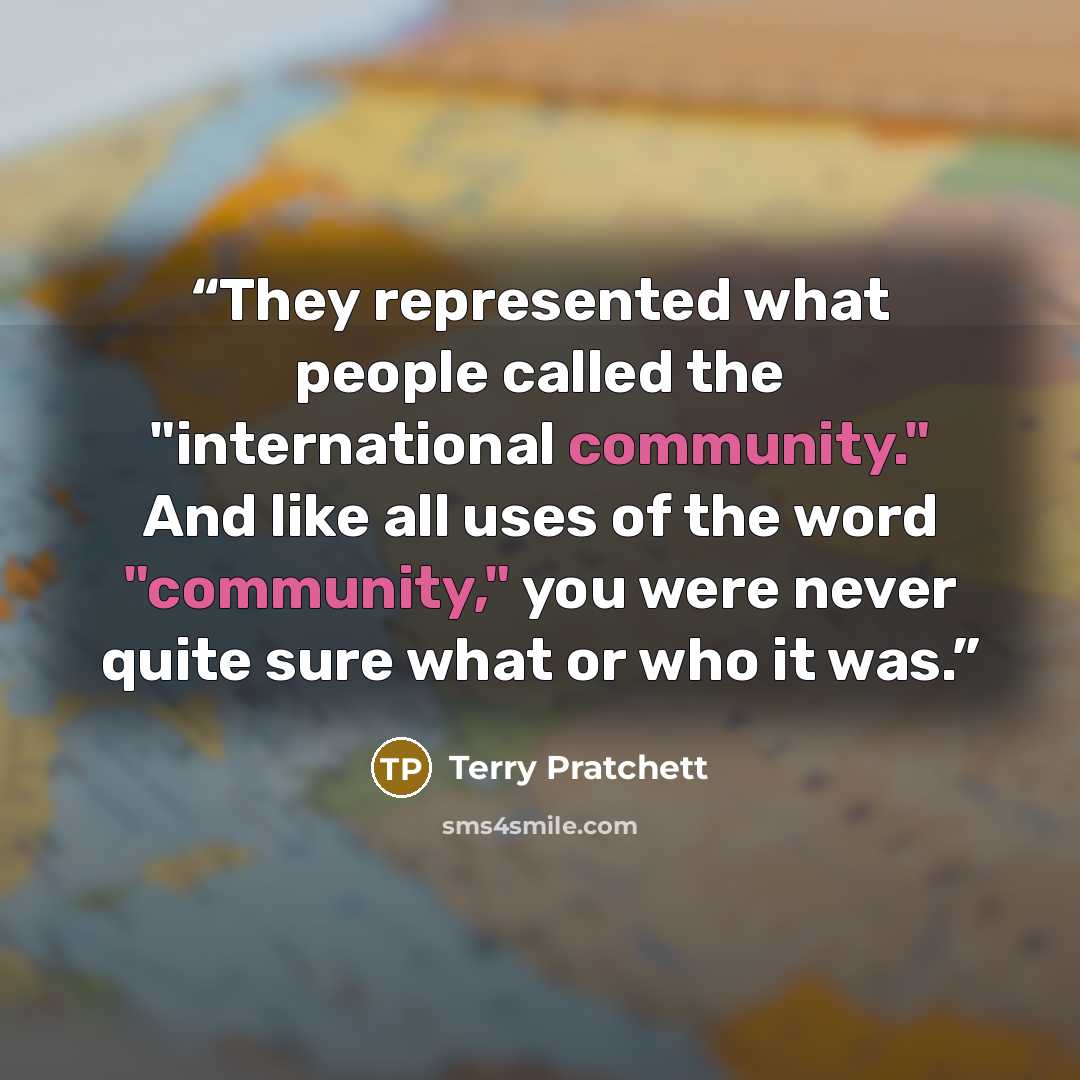 “They represented what people called the "international community." And like all uses of the word "community," you were never quite sure what or who it was.” quote by Terry Pratchett