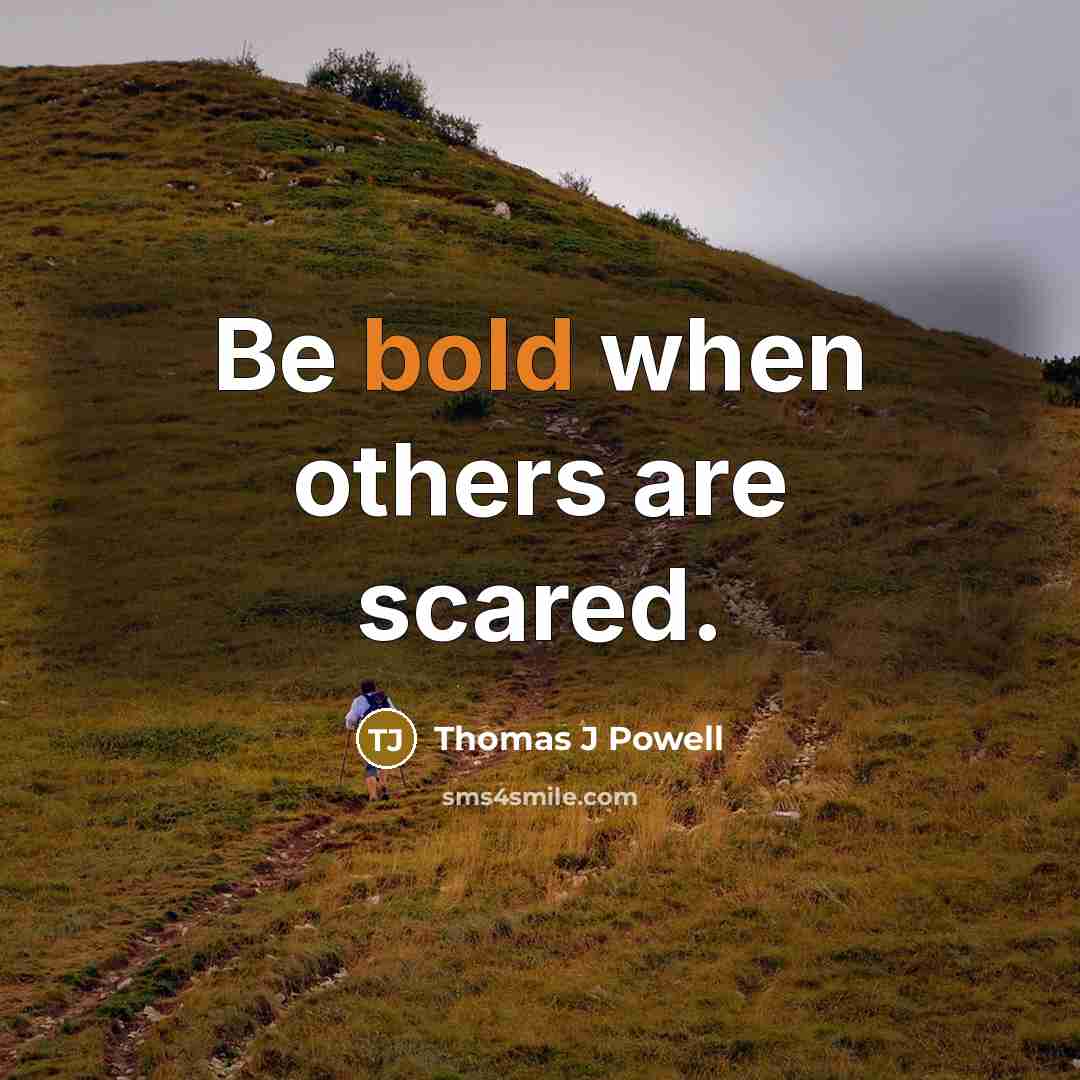 “Be bold when others are scared.” quote by Thomas J Powell