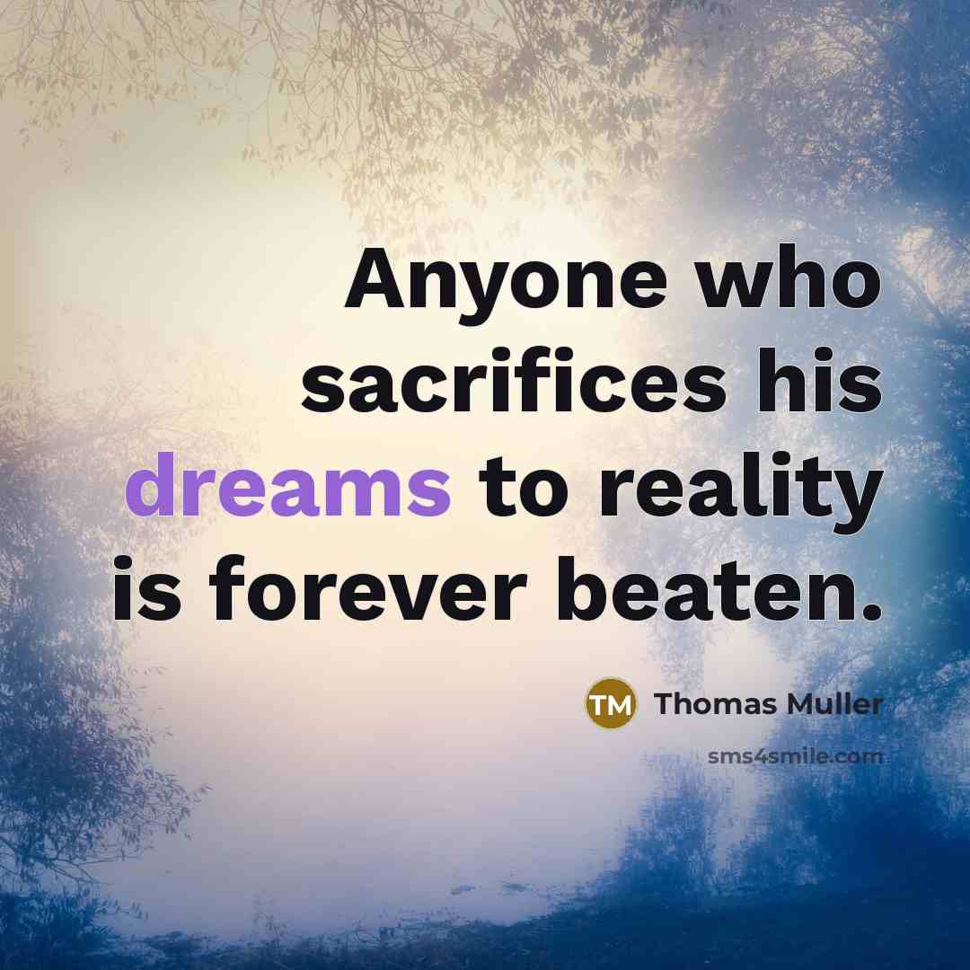 “Anyone who sacrifices his dreams to reality is forever beaten.…” quote by Thomas Muller