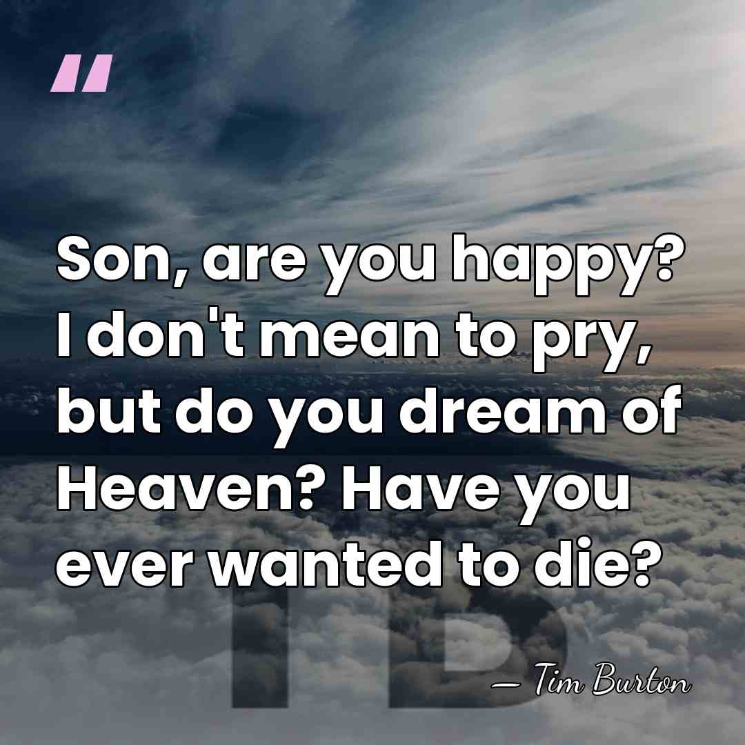 Son, are you happy? I don't mean to pry, but do you&hellip; - Tim Burton