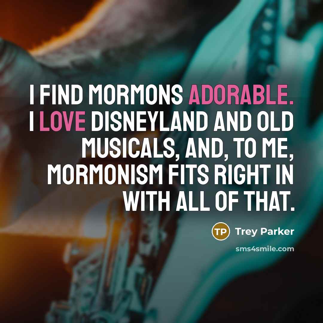 “I find Mormons adorable. I love Disneyland and old musicals,…” quote by Trey Parker
