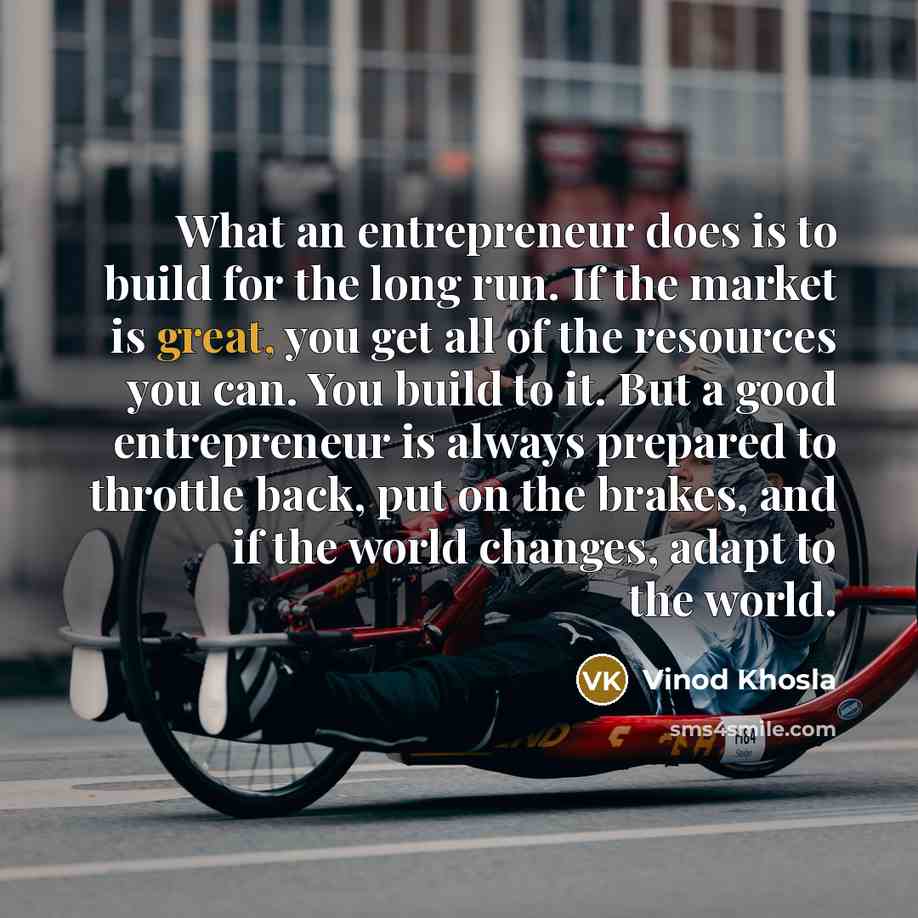 “What an entrepreneur does is to build for the long…” quote by Vinod Khosla