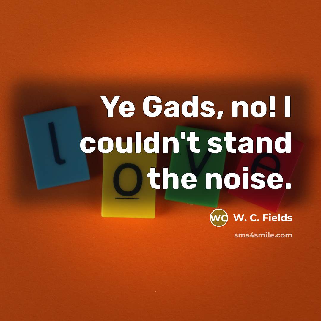 “Ye Gads, no! I couldn't stand the noise.…” quote by W. C. Fields