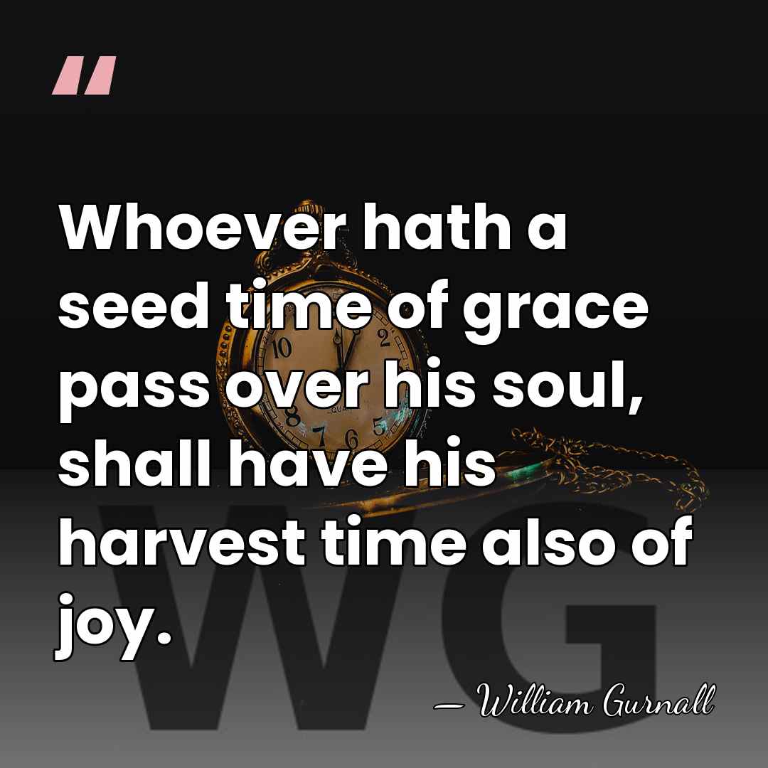 Whoever hath a seed time of grace pass over his soul, shall&hellip; - William Gurnall