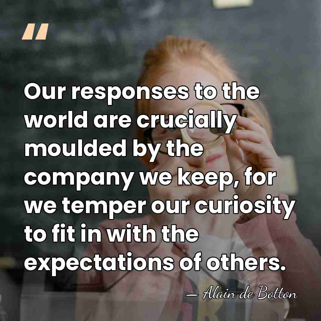 Our responses to the world are crucially moulded by the company we&hellip; - Alain de Botton