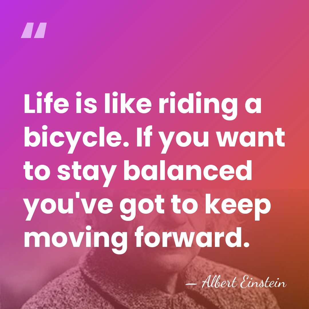 Life is like riding a bicycle. If you want to stay balanced&hellip; - Albert Einstein