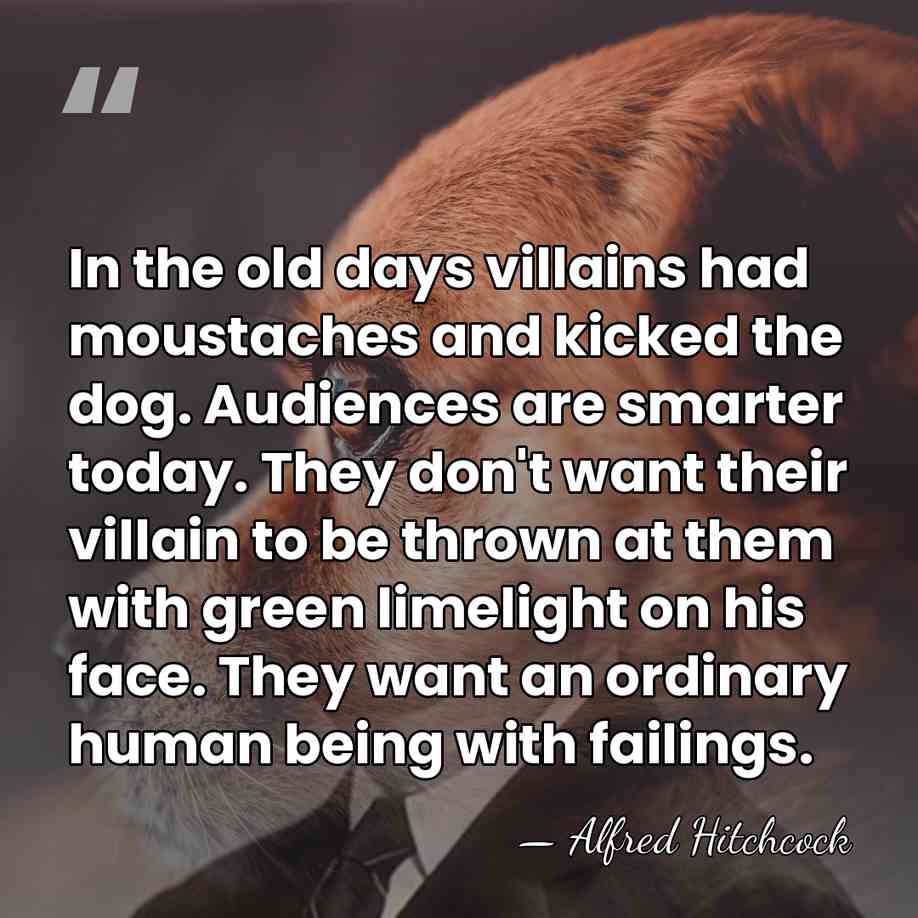 In the old days villains had moustaches and kicked the dog. Audiences&hellip; - Alfred Hitchcock