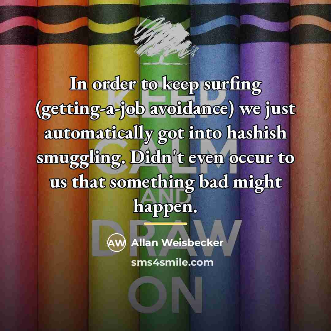 “In order to keep surfing (getting-a-job avoidance) we just automatically…” quote by Allan Weisbecker