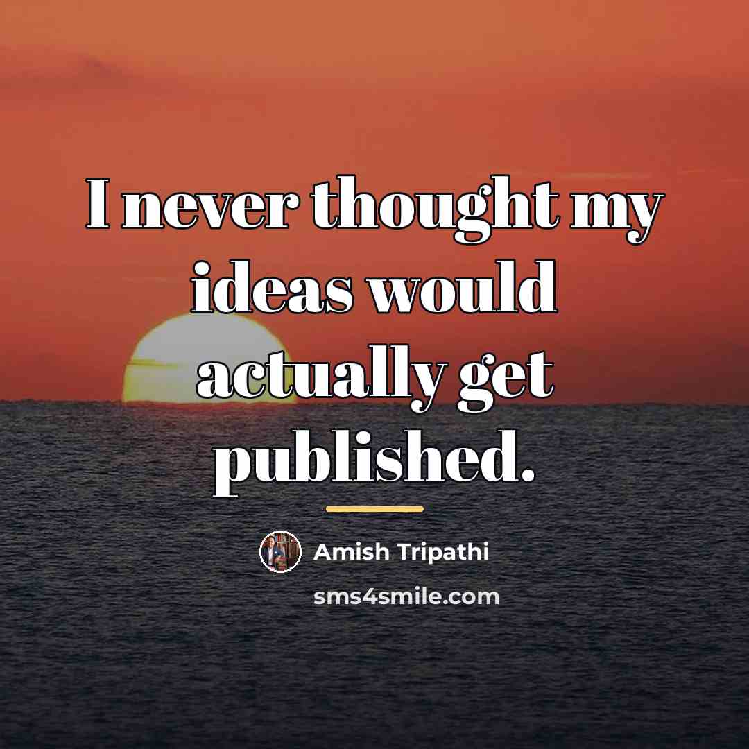 “I never thought my ideas would actually get published.…” quote by Amish Tripathi