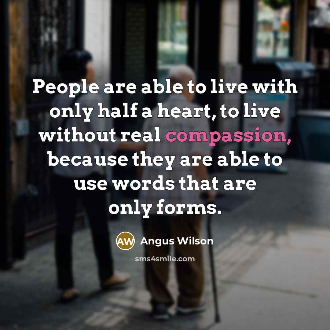 “People are able to live with only half a heart,…” quote by Angus Wilson