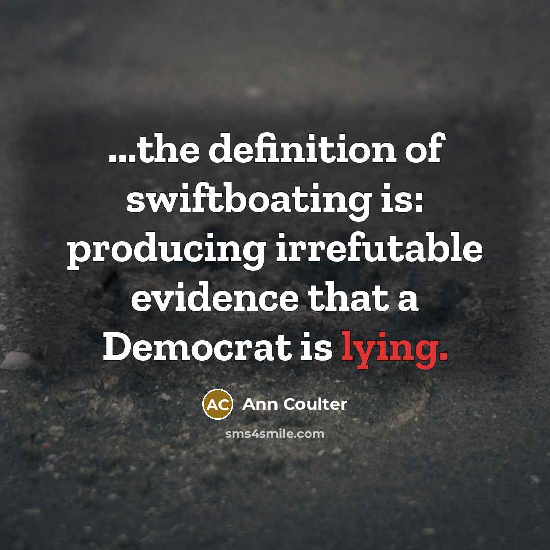 “...the definition of swiftboating is: producing irrefutable evidence that a…” quote by Ann Coulter