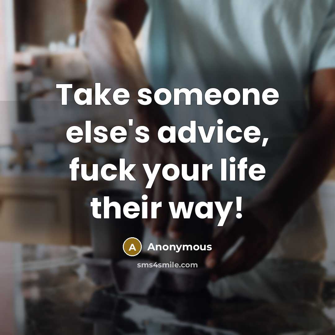 “Take someone else's advice, fuck your life their way!…” quote by Anonymous