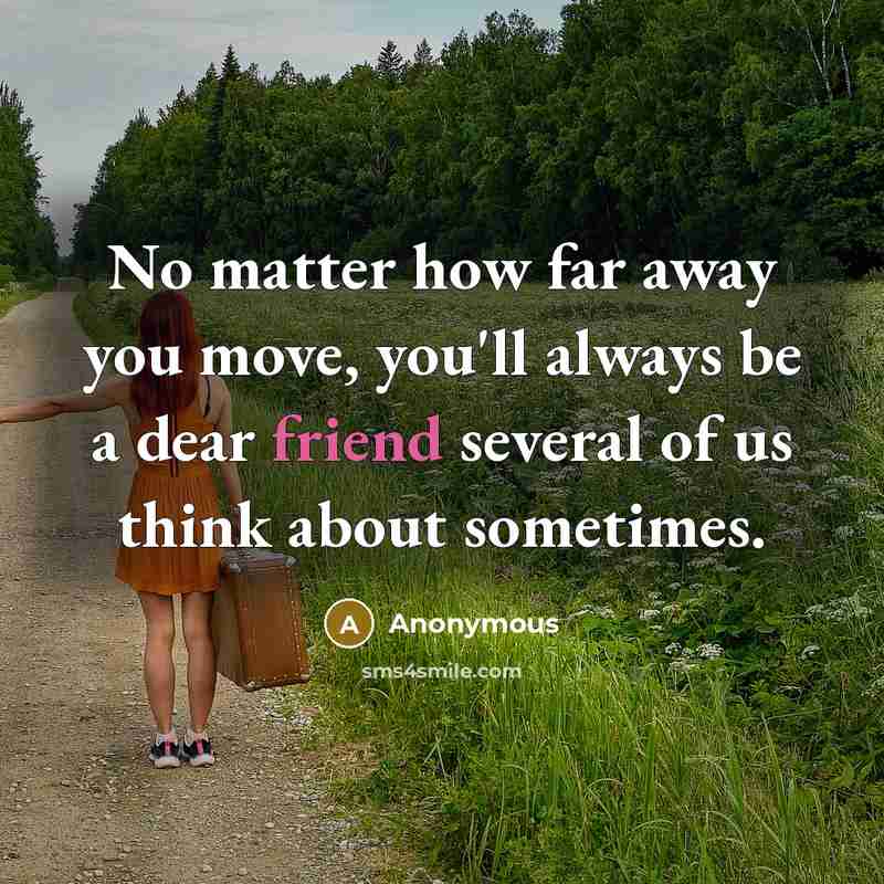 “No matter how far away you move, you'll always be a dear friend several of us think about sometimes.” quote by Anonymous