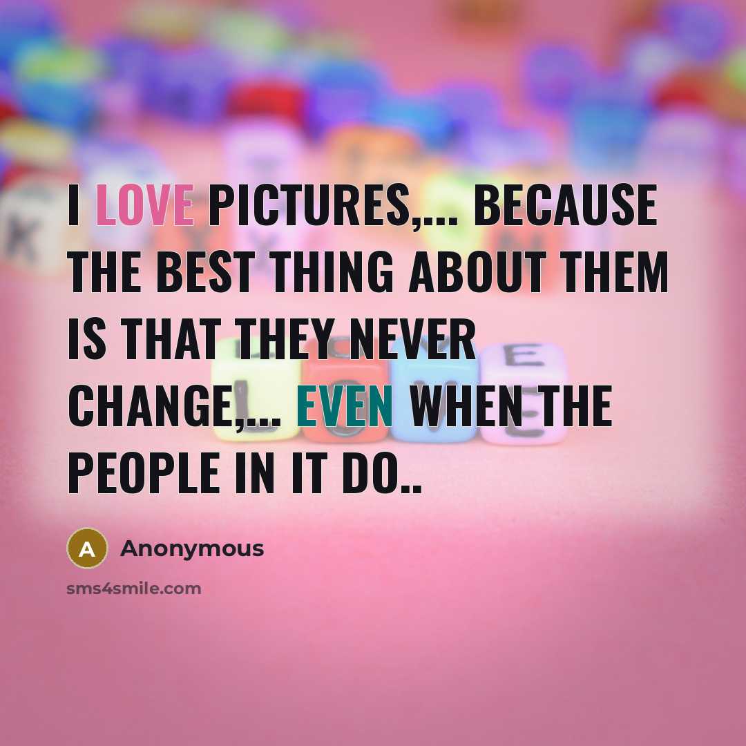 “I LOVE PICTURES,... because the best thing about them is…” quote by Anonymous