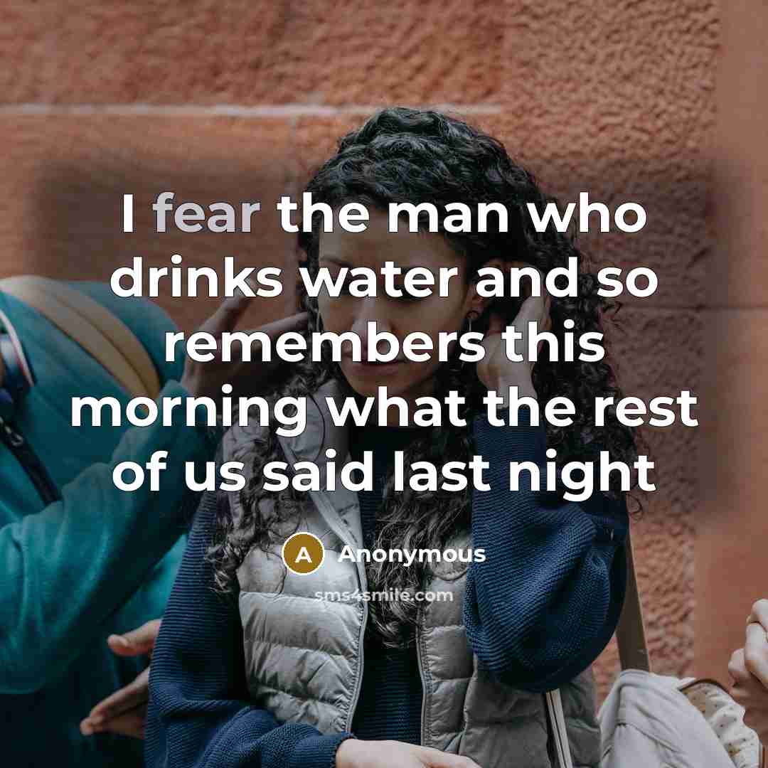 “I fear the man who drinks water and so remembers…” quote by Anonymous