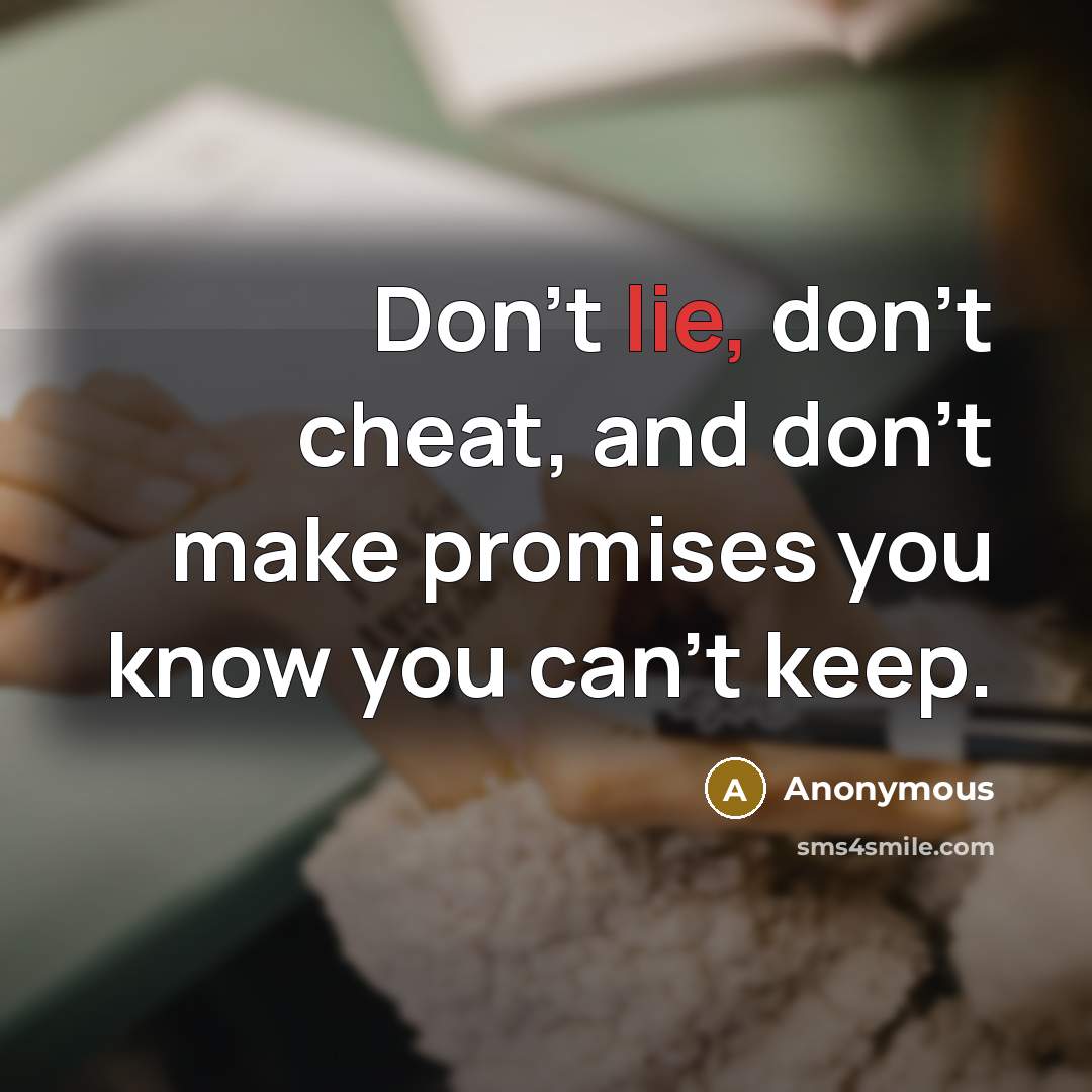 “Don't lie, don't cheat, and don't make promises you know…” quote by Anonymous