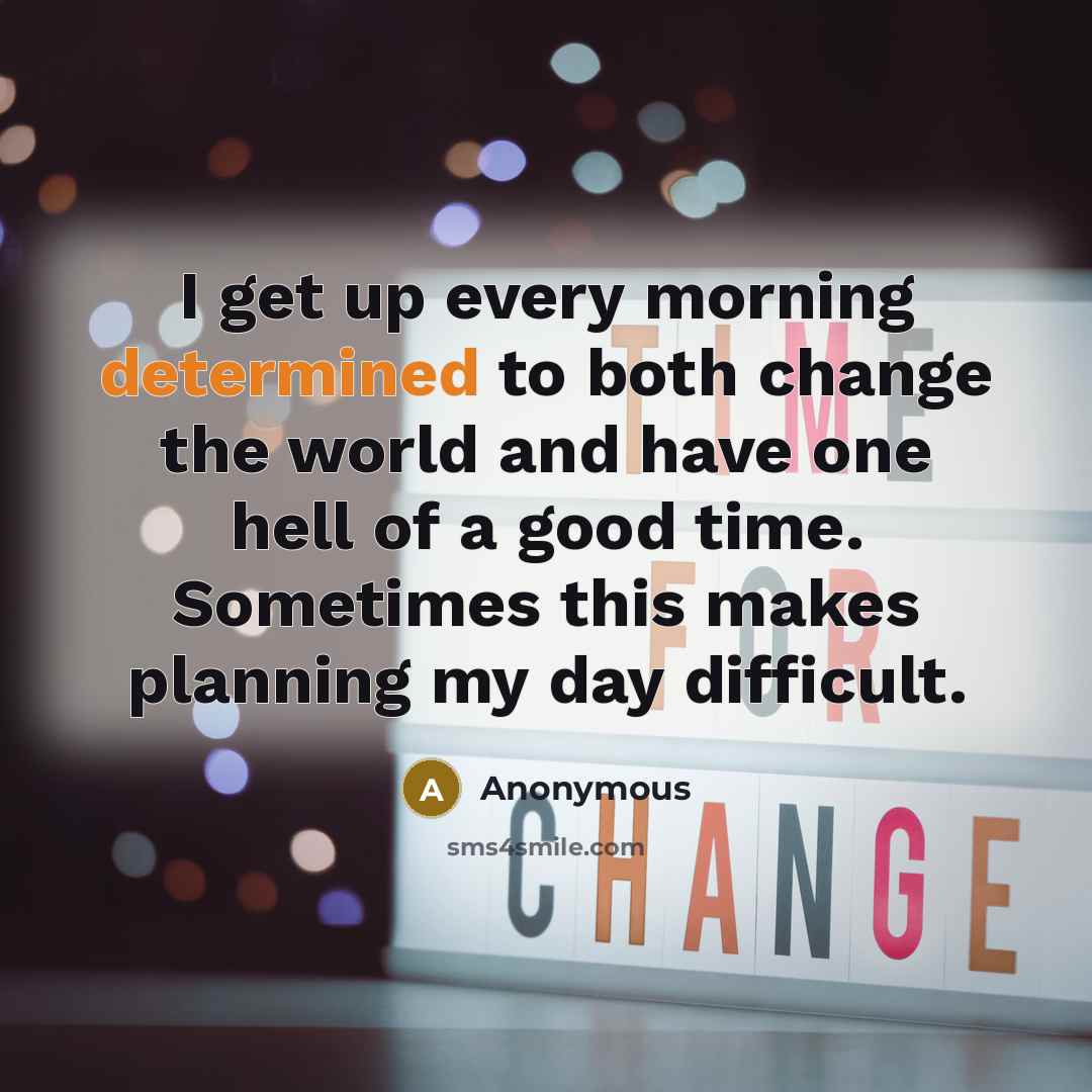 “I get up every morning determined to both change the…” quote by Anonymous