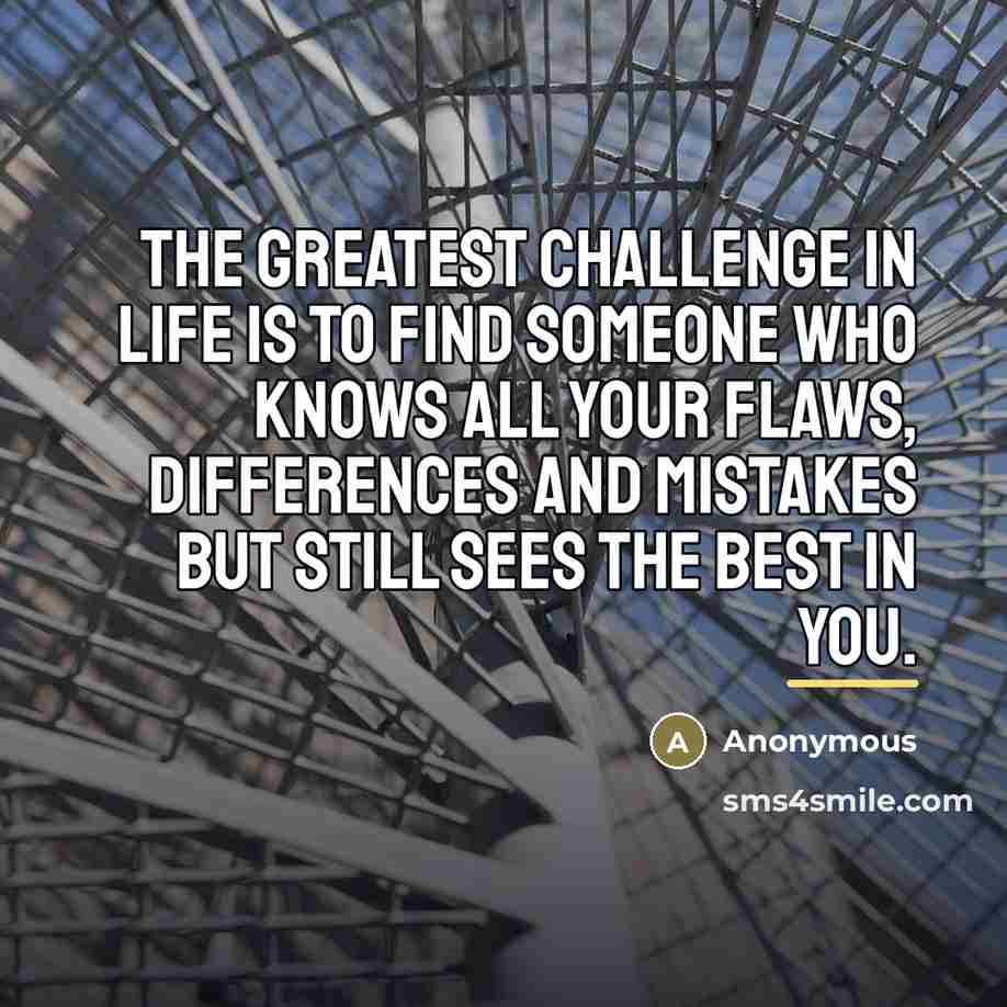 “The greatest challenge in life is to find someone who…” quote by Anonymous