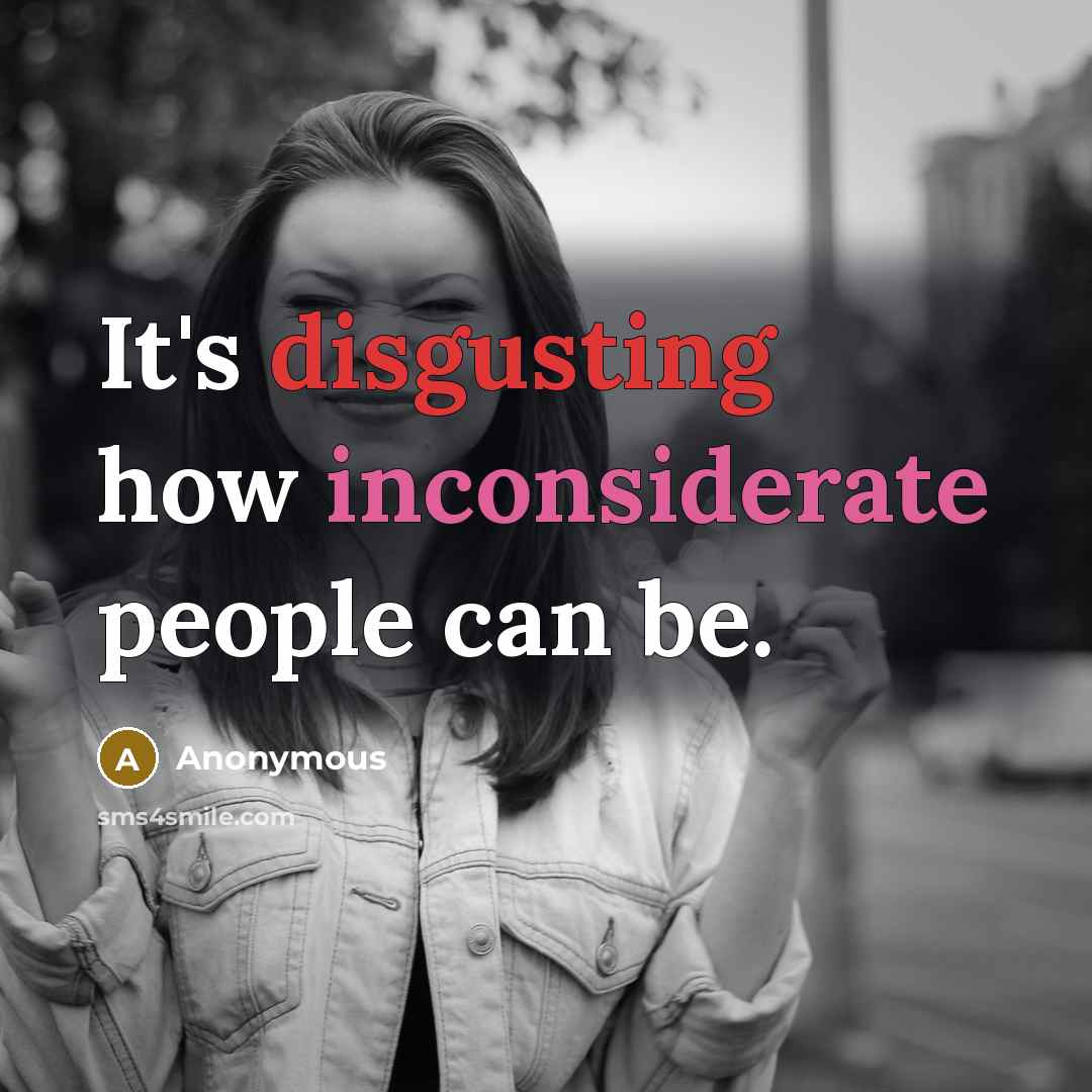 “It's disgusting how inconsiderate people can be.” quote by Anonymous
