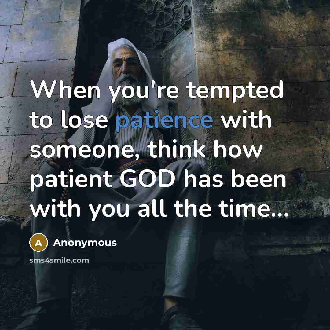 “When you're tempted to lose patience with someone, think how…” quote by Anonymous