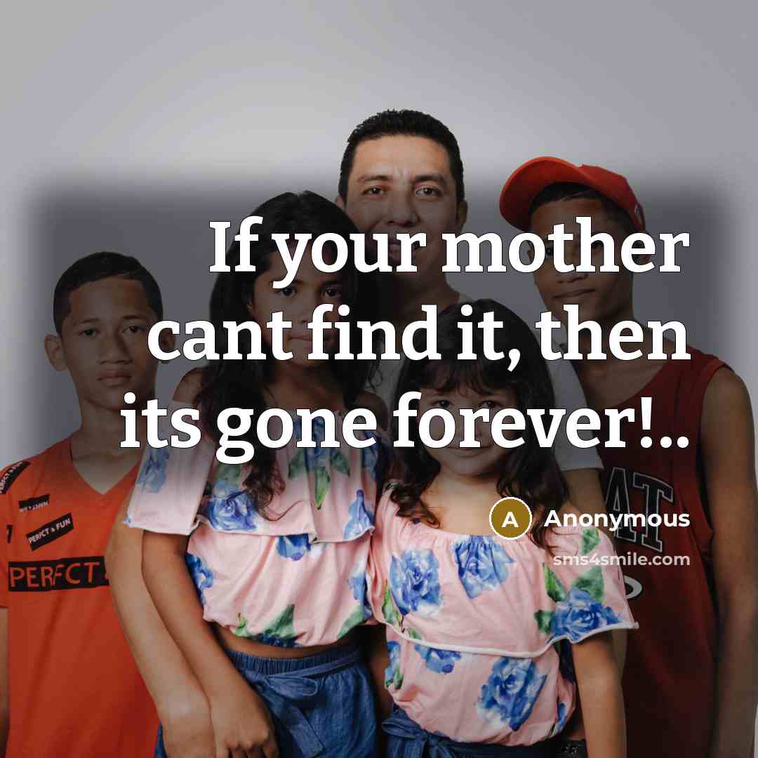 “If your mother cant find it, then its gone forever!..…” quote by Anonymous