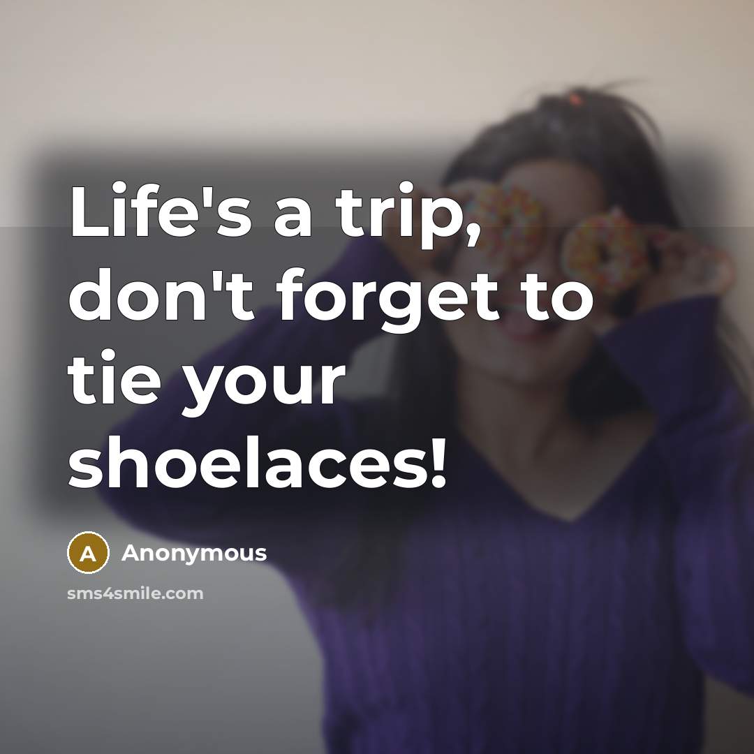 “Life's a trip, don't forget to tie your shoelaces!…” quote by Anonymous
